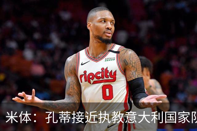 米体：孔蒂接近执教意大利国家队，将签4年合同冲击下届世界杯