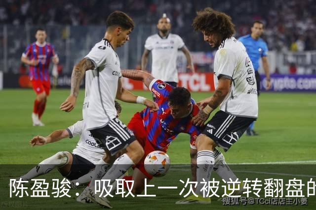陈盈骏：吸取上一次被逆转翻盘的教训 打出自己的节奏做好防守